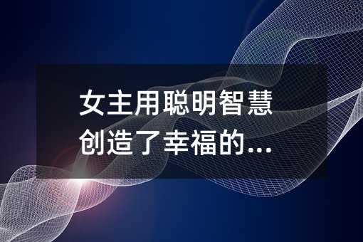 女主用聰明智慧創造了幸福的世界