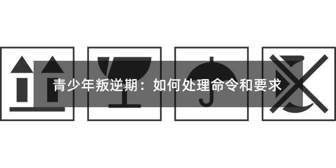青少年叛逆期:如何處理命令和要求