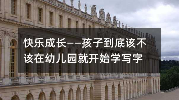 快樂成長(zhǎng)——孩子到底該不該在幼兒園就開始學(xué)寫字