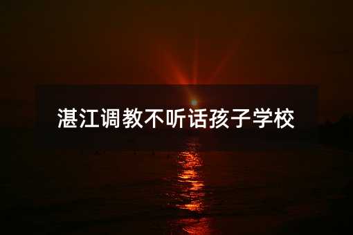 湛江調教不聽話孩子學校