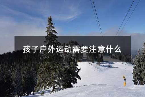 孩子戶外運動需要注意什么