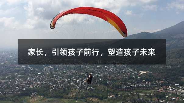 家長,引領孩子前行,塑造孩子未來