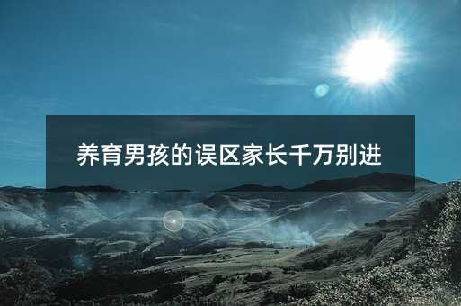 養(yǎng)育男孩的誤區(qū)家長千萬別進(jìn)