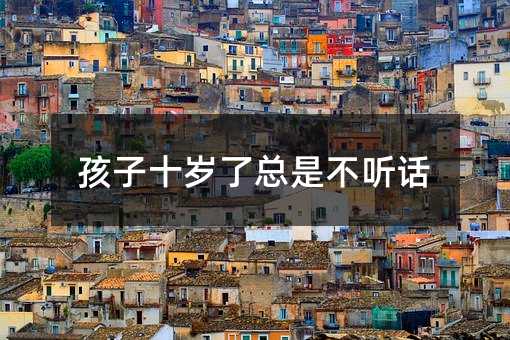 孩子十歲了總是不聽話