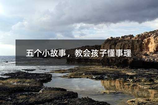 五個小故事,教會孩子懂事理