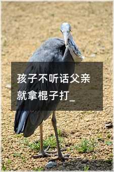 孩子不聽話父親就拿棍子打_