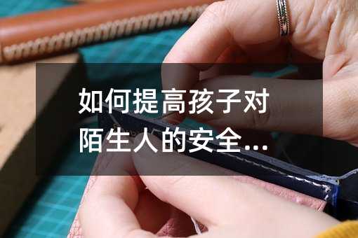 如何提高孩子對陌生人的安全預防