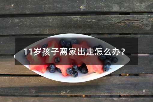 11歲孩子離家出走怎么辦?