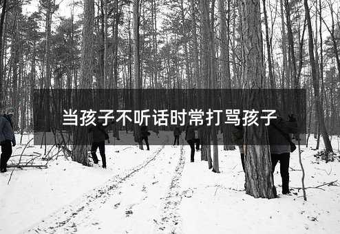 當孩子不聽話時常打罵孩子