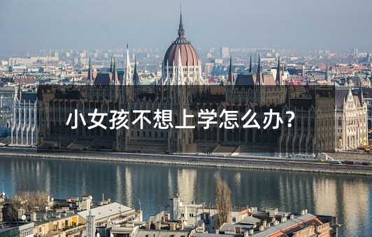 小女孩不想上學(xué)怎么辦?