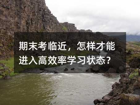 期末考臨近,怎樣才能進(jìn)入高效率學(xué)習(xí)狀態(tài)?