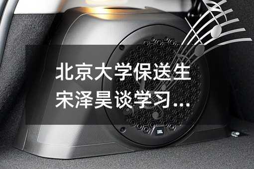 北京大學保送生宋澤昊談學習經(jīng)驗