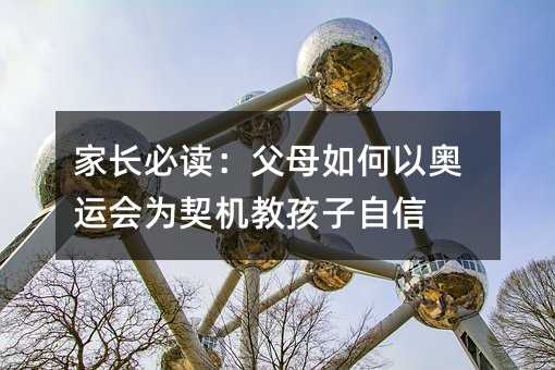 家長必讀:父母如何以奧運會為契機教孩子自信
