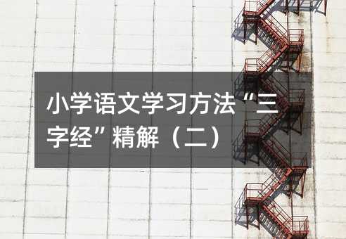 小學(xué)語文學(xué)習(xí)方法“三字經(jīng)”精解(二)