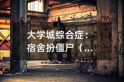 大學城綜合癥:宿舍扮僵尸(二)