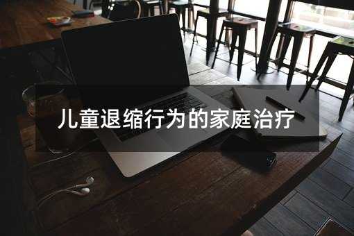 兒童退縮行為的家庭治療
