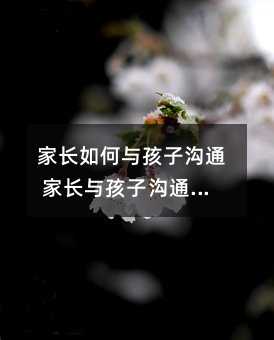 家長如何與孩子溝通 家長與孩子溝通的重要性有哪些