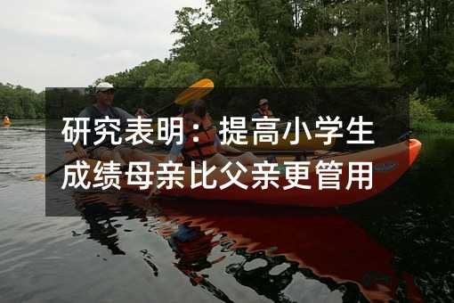 研究表明:提高小學(xué)生成績母親比父親更管用