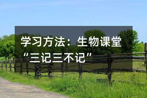 學習方法:生物課堂“三記三不記”