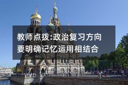 教師點撥:政治復習方向要明確記憶運用相結合