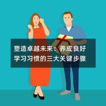 塑造卓越未來(lái):養(yǎng)成良好學(xué)習(xí)習(xí)慣的三大關(guān)鍵步驟