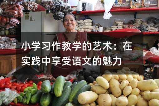 小學習作教學的藝術:在實踐中享受語文的魅力