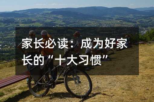 家長必讀:成為好家長的“十大習慣”