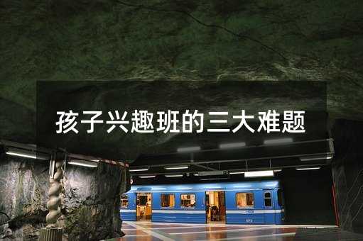 孩子興趣班的三大難題