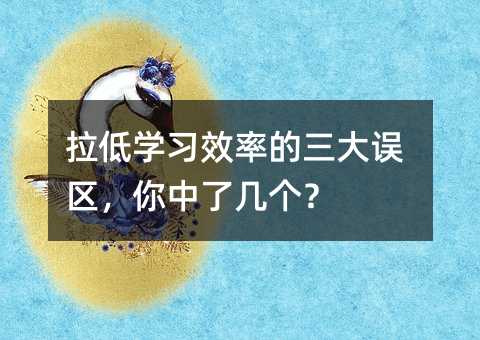 拉低學習效率的三大誤區，你中了幾個？