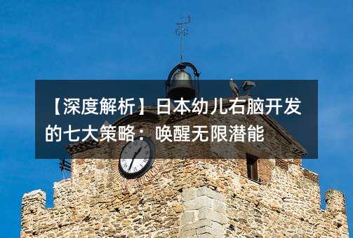 【深度解析】日本幼兒右腦開發的七大策略:喚醒無限潛能