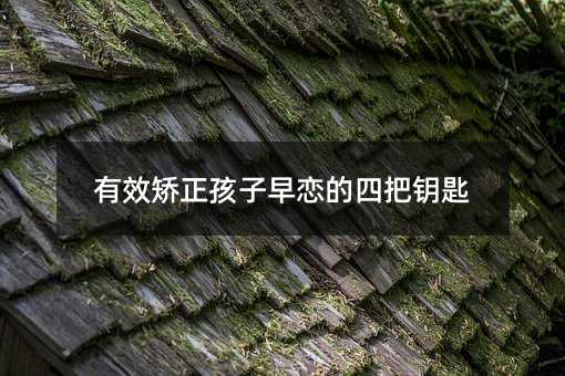有效矯正孩子早戀的四把鑰匙