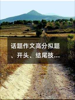 話題作文高分?jǐn)M題、開頭、結(jié)尾技巧,班里尖子生都在學(xué)
