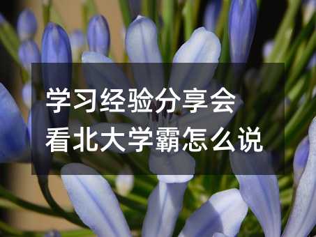學(xué)習(xí)經(jīng)驗(yàn)分享會 看北大學(xué)霸怎么說