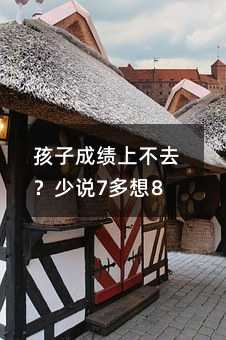 孩子成績上不去?少說7多想8