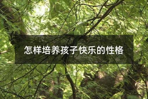 怎樣培養孩子快樂的性格