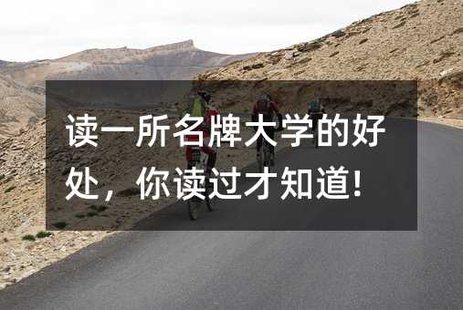 讀一所名牌大學的好處,你讀過才知道!