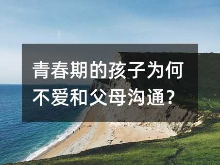 青春期的孩子為何不愛和父母溝通?