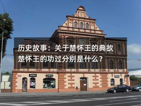 歷史故事:關于楚懷王的典故 楚懷王的功過分別是什么?