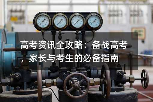 高考資訊全攻略:備戰(zhàn)高考,家長(zhǎng)與考生的必備指南