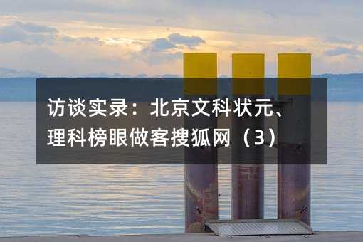 訪談實錄:北京文科狀元、理科榜眼做客搜狐網(3)