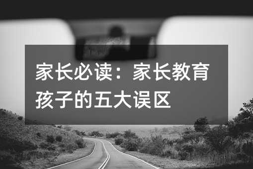 家長必讀:家長教育孩子的五大誤區