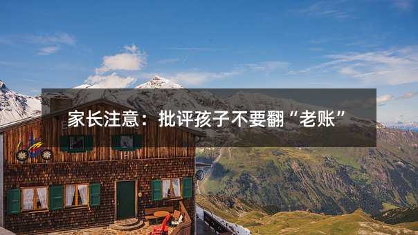 家長注意:批評孩子不要翻“老賬”