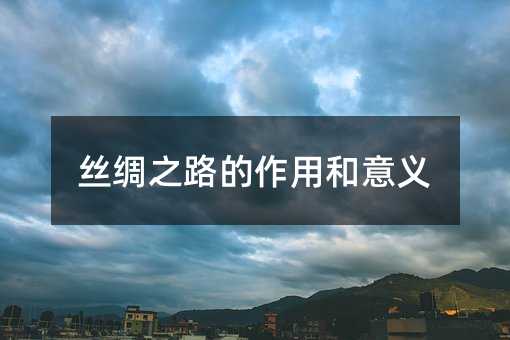 絲綢之路的作用和意義