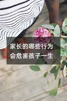 家長(zhǎng)的哪些行為會(huì)危害孩子一生