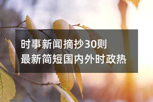 時事新聞摘抄30則 最新簡短國內外時政熱點