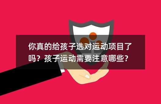 你真的給孩子選對(duì)運(yùn)動(dòng)項(xiàng)目了嗎?孩子運(yùn)動(dòng)需要注意哪些?