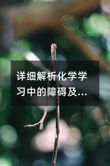 詳細解析化學學習中的障礙及克服方法