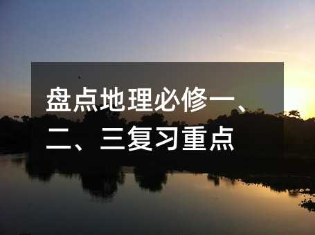 盤點地理必修一、二、三復習重點
