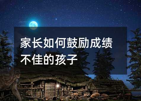 家長如何鼓勵成績不佳的孩子