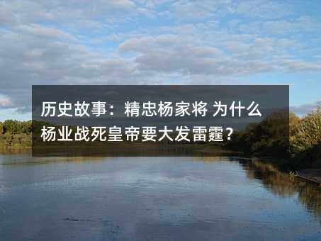 歷史故事:精忠楊家將 為什么楊業戰死皇帝要大發雷霆?
